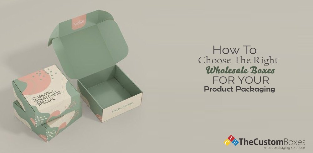 How to Choose the Right Wholesale Boxes for Your Product Packaging